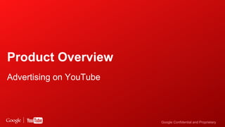 Google Confidential and Proprietary 
Product Overview 
Advertising on YouTube 
 