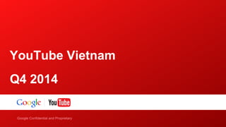 YouTube Vietnam 
Q4 2014 
Google Confidential and Proprietary 
 