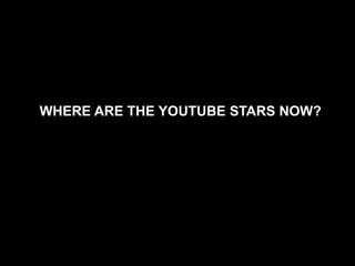 WHERE ARE THE YOUTUBE STARS NOW?
 