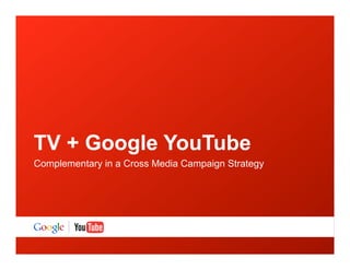 TV + Google YouTube
Complementary in a Cross Media Campaign Strategy
 