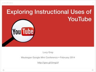 Exploring Instructional Uses of
YouTube
Lucy Gray
Waukegan Google Mini Conference • February 2014
http://goo.gl/UmgĲf
1
 