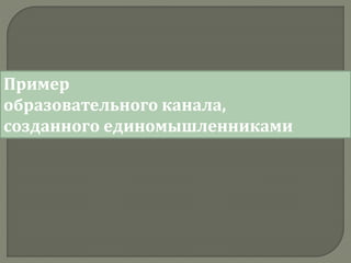 Пример
образовательного канала,
созданного единомышленниками
 