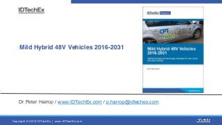 Copyright © 2016 IDTechEx | www.IDTechEx.com
Mild Hybrid 48V Vehicles 2016-2031
Dr Peter Harrop / www.IDTechEx.com / p.harrop@idtechex.com
 