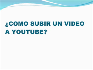 ¿COMO SUBIR UN VIDEO A YOUTUBE? 
