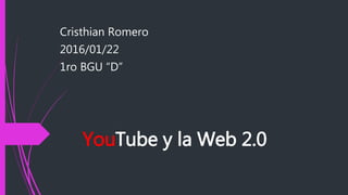 YouTube y la Web 2.0
Cristhian Romero
2016/01/22
1ro BGU “D”
 