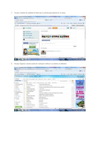 3.   3er paso: terminar de completar los datos que se solicitan para apertura de la cuenta.




4.   4to paso: Ingresar a nuestra cuenta de e-mail para verificar si ya estamos en slideshare.
 