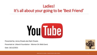 Ladies!
It’s all about your going to be ‘Best Friend’
Presented by: Jenny Chawla aka Dipti Chawla
Presented at: Utkarsh Foundation - Women On Web Event
Date: 26/12/2015
WOW EVENT BY UTKARSH - PRESENTATION BY JENNY CHAWLA 1
 