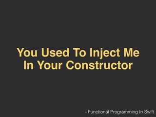 You Used To Inject Me
In Your Constructor
- Functional Programming In Swift
 