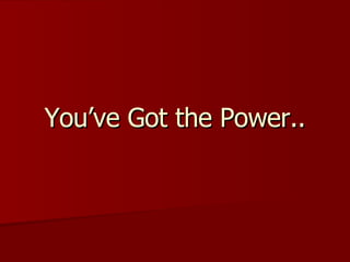 You’ve Got the Power.. 