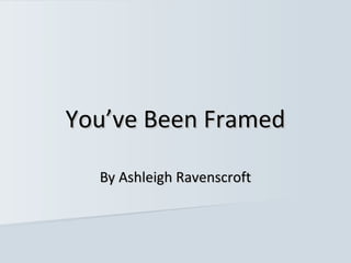 You’ve Been Framed

  By Ashleigh Ravenscroft
 