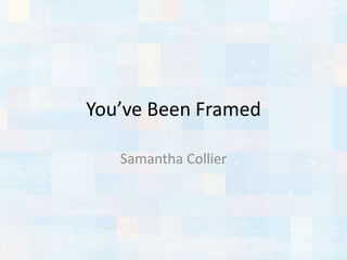 You’ve Been Framed
Samantha Collier
 