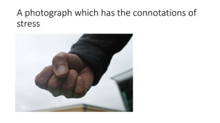 A photograph which has the connotations of
stress
 