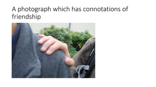 A photograph which has connotations of
friendship