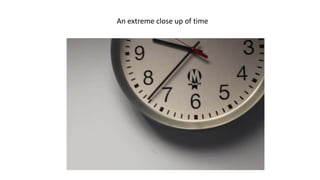 An extreme close up of time
 