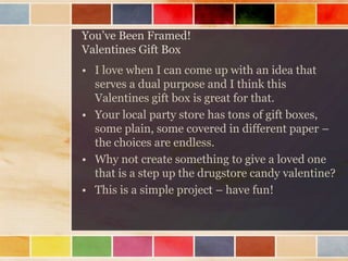 You’ve Been Framed!
Valentines Gift Box
• I love when I can come up with an idea that
serves a dual purpose and I think th...