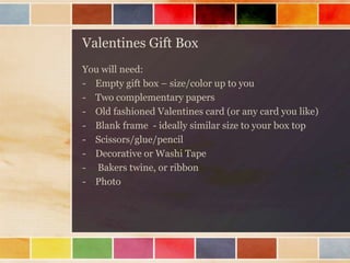 Valentines Gift Box
You will need:
- Empty gift box – size/color up to you
- Two complementary papers
- Old fashioned Vale...