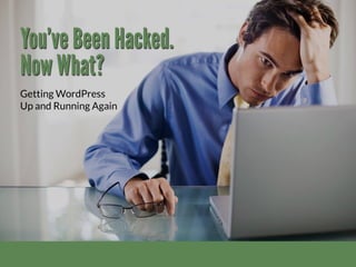 You’ve Been Hacked.
Now What?
Getting WordPress
Up and Running Again
 