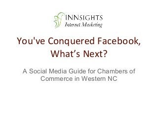 You've Conquered Facebook,
       What’s Next?
 A Social Media Guide for Chambers of
      Commerce in Western NC
 