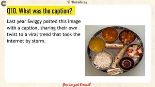 Q10. What was the caption?
Last year Swiggy posted this image
with a caption, sharing their own
twist to a viral trend that took the
internet by storm.
 
