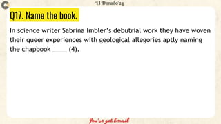 Q17. Name the book.
In science writer Sabrina Imbler’s debutrial work they have woven
their queer experiences with geological allegories aptly naming
the chapbook ____ (4).
 