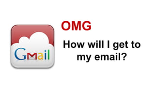 How will I get to
my email?
OMG
 