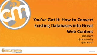 #cmworld
You’ve Got It: How to Convert
Existing Databases into Great
Web Content
@cannons
@mcdstanley
@RCShaull
 