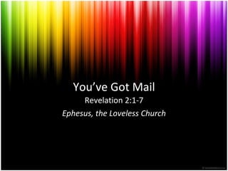 You’ve Got Mail Revelation 2:1-7 Ephesus, the Loveless Church 