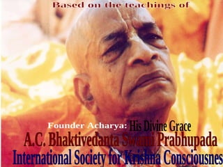 Based on the teachings of  International Society for Krishna Consciousness Founder Acharya: A.C. Bhaktivedanta Swami Prabhupada His Divine Grace 