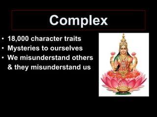 Complex 18,000 character traits Mysteries to ourselves We misunderstand others & they misunderstand us 
