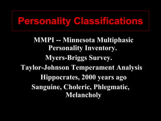 Personality Classifications MMPI -- Minnesota Multiphasic Personality Inventory.  Myers-Briggs Survey.  Taylor-Johnson Temperament Analysis Hippocrates, 2000 years ago Sanguine, Choleric, Phlegmatic, Melancholy 