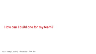 How can I build one for my team?
You’ve Got Style, Darlings - Chris Hester - TCUK 2016
 