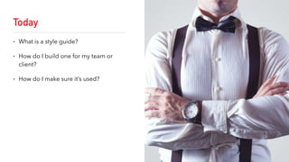 Today
• What is a style guide?
• How do I build one for my team or
client?
• How do I make sure it’s used?
 