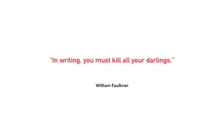 William Faulkner
“In writing, you must kill all your darlings.”
 