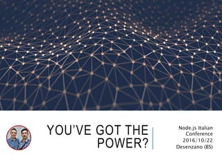 YOU’VE GOT THE
POWER?
Node.js Italian
Conference
2016/10/22
Desenzano (BS)
 
