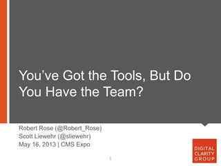 You’ve Got the Tools, But Do
You Have the Team?
1
Robert Rose (@Robert_Rose)
Scott Liewehr (@sliewehr)
May 16, 2013 | CMS Expo
 
