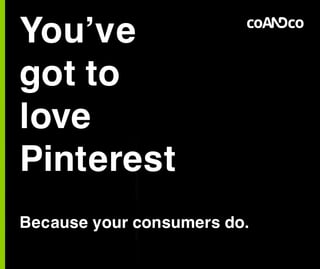 You’ve
got to
love
Pinterest
Because your consumers do.
 