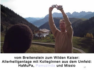 vom Breitenstein zum Wilden Kaiser:
Allerheiligentage mit KollegInnen aus dem Umfeld:
          HaMuPa, Pamuzinda und Missio      17
 