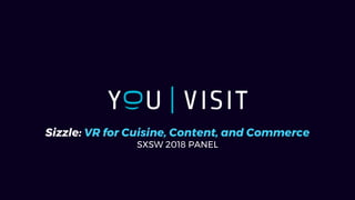 Sizzle: VR for Cuisine, Content, and Commerce
SXSW 2018 PANEL
 