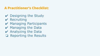 A Practitioner’s Checklist:
✔ Designing the Study
✔ Recruiting
✔ Managing Participants
✔ Managing the Data
✔ Analyzing the...