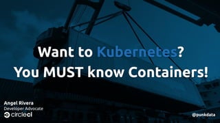 Want to Kubernetes?
You MUST know Containers!
Angel Rivera
Developer Advocate
@punkdata
 