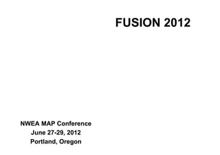 FUSION 2012




NWEA MAP Conference
  June 27-29, 2012
  Portland, Oregon
 