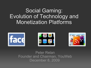 Social Gaming: Evolution of Technology and Monetization Platforms Peter Relan Founder and Chairman, YouWeb December 8, 2009  