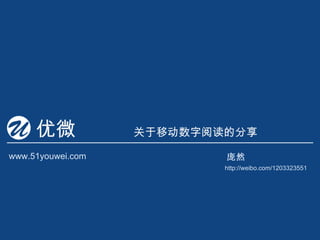 优微            关于移动数字阅读的分享

www.51youwei.com           庞然
                           http://weibo.com/1203323551
 