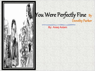 You Were Perfectly Fine By
Dorothy Parker
By: Areej Aslam
 