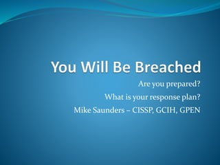 Are you prepared?
What is your response plan?
Mike Saunders – CISSP, GCIH, GPEN
 