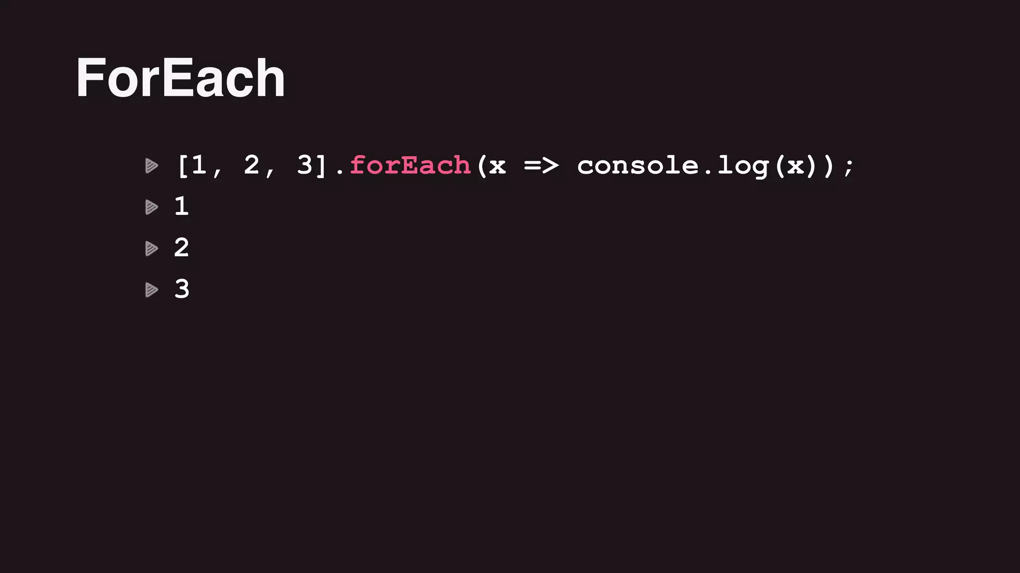 [1, 2, 3].forEach(x => console.log(x));
1
2
3
ForEach
 