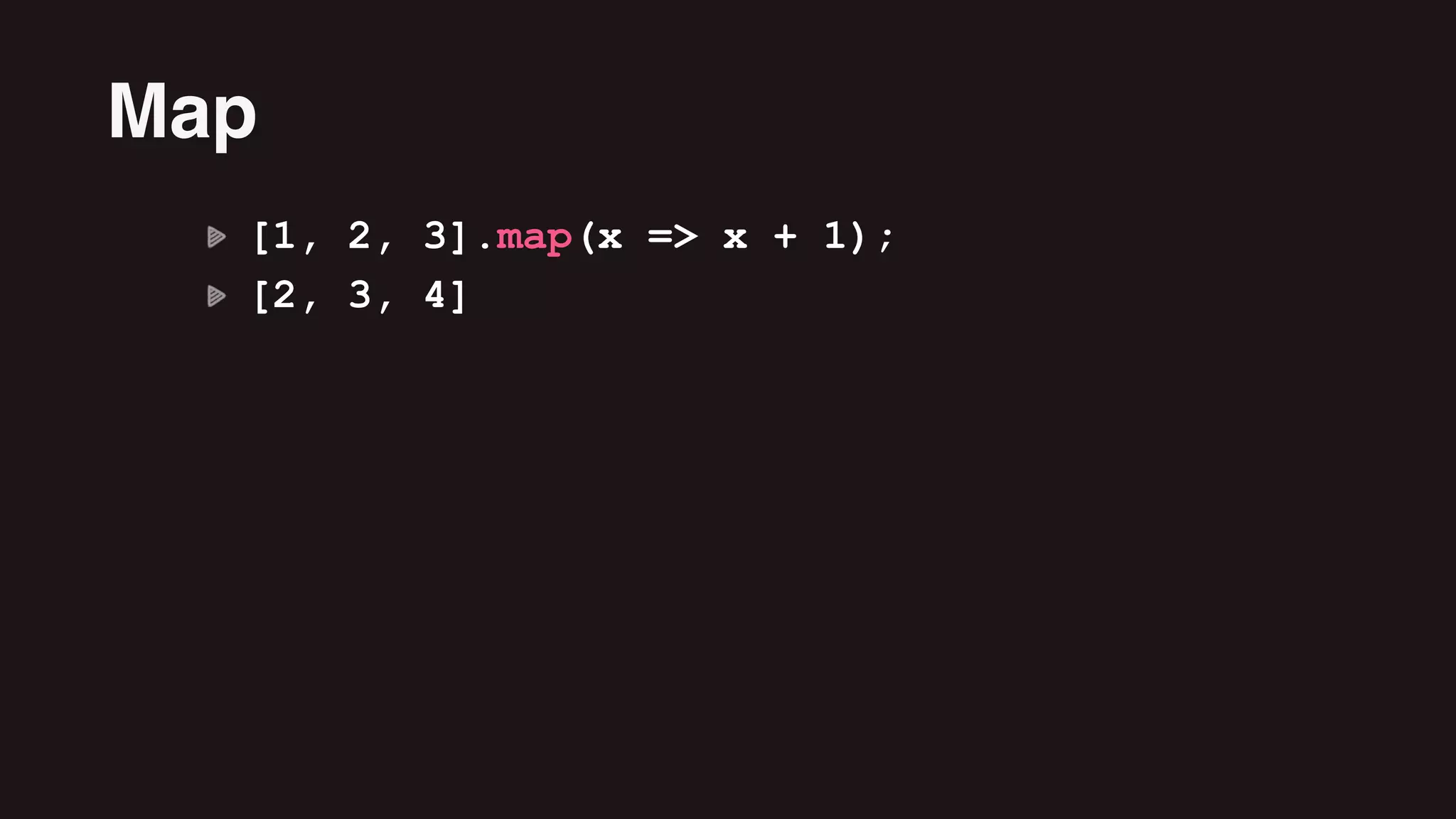 [1, 2, 3].map(x => x + 1);
[2, 3, 4]
Map
 