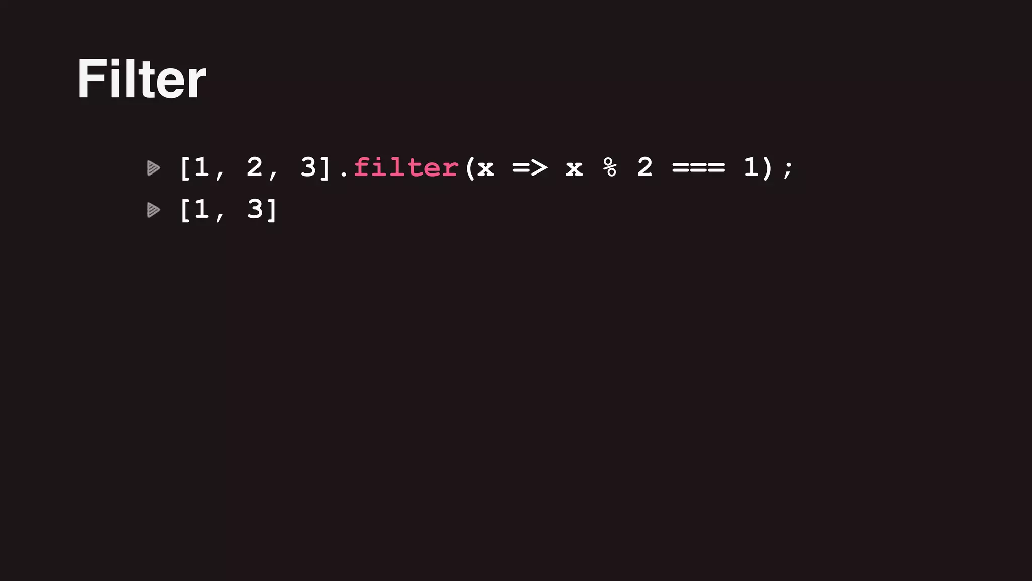 [1, 2, 3].filter(x => x % 2 === 1);
[1, 3]
Filter
 