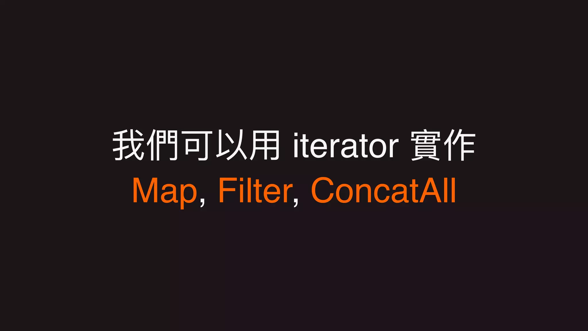 iterator  
Map, Filter, ConcatAll
 