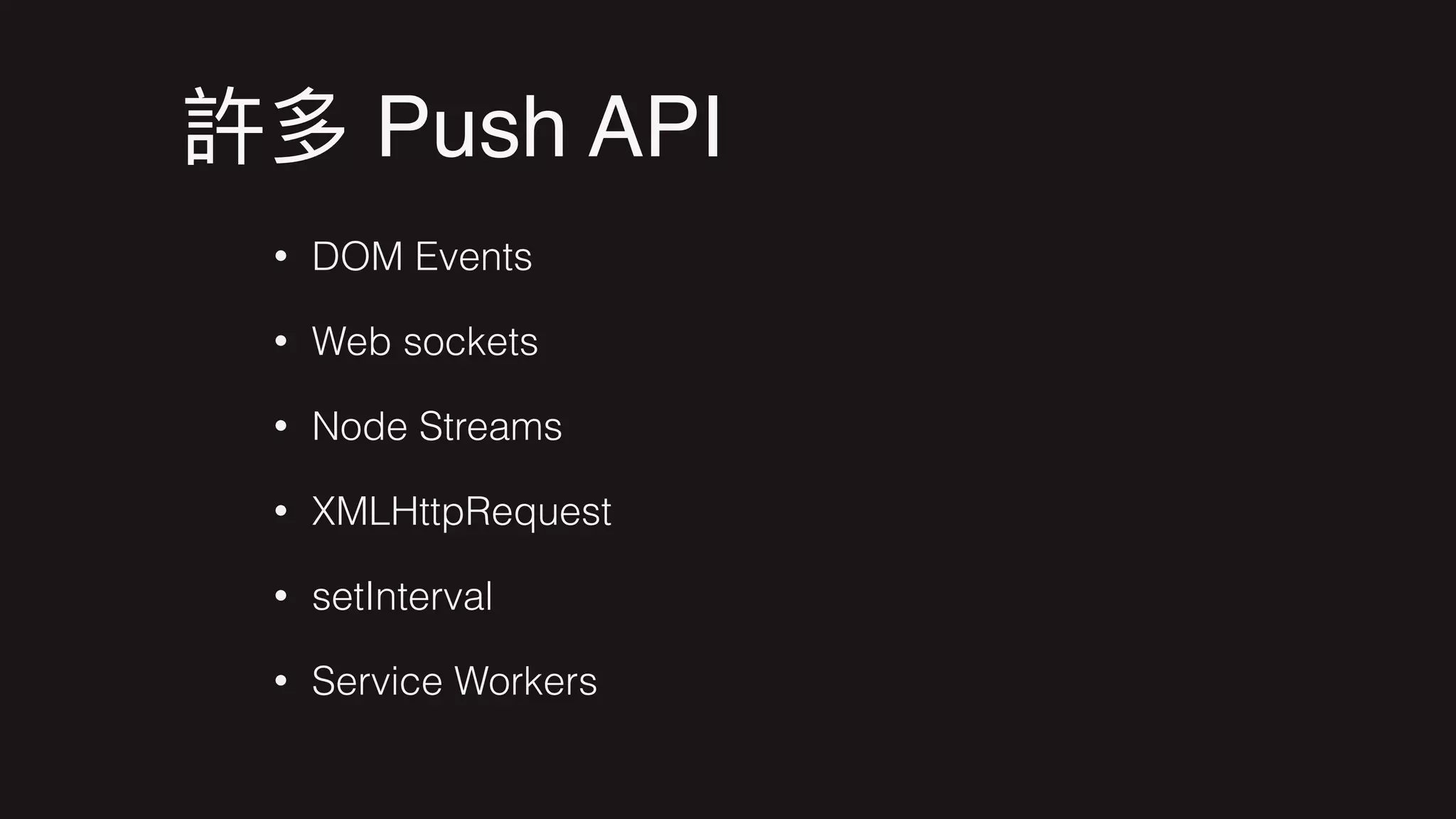 Push API
• DOM Events
• Web sockets
• Node Streams
• XMLHttpRequest
• setInterval
• Service Workers
 